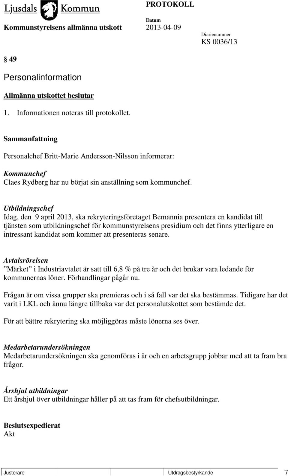 Utbildningschef Idag, den 9 april 2013, ska rekryteringsföretaget Bemannia presentera en kandidat till tjänsten som utbildningschef för kommunstyrelsens presidium och det finns ytterligare en