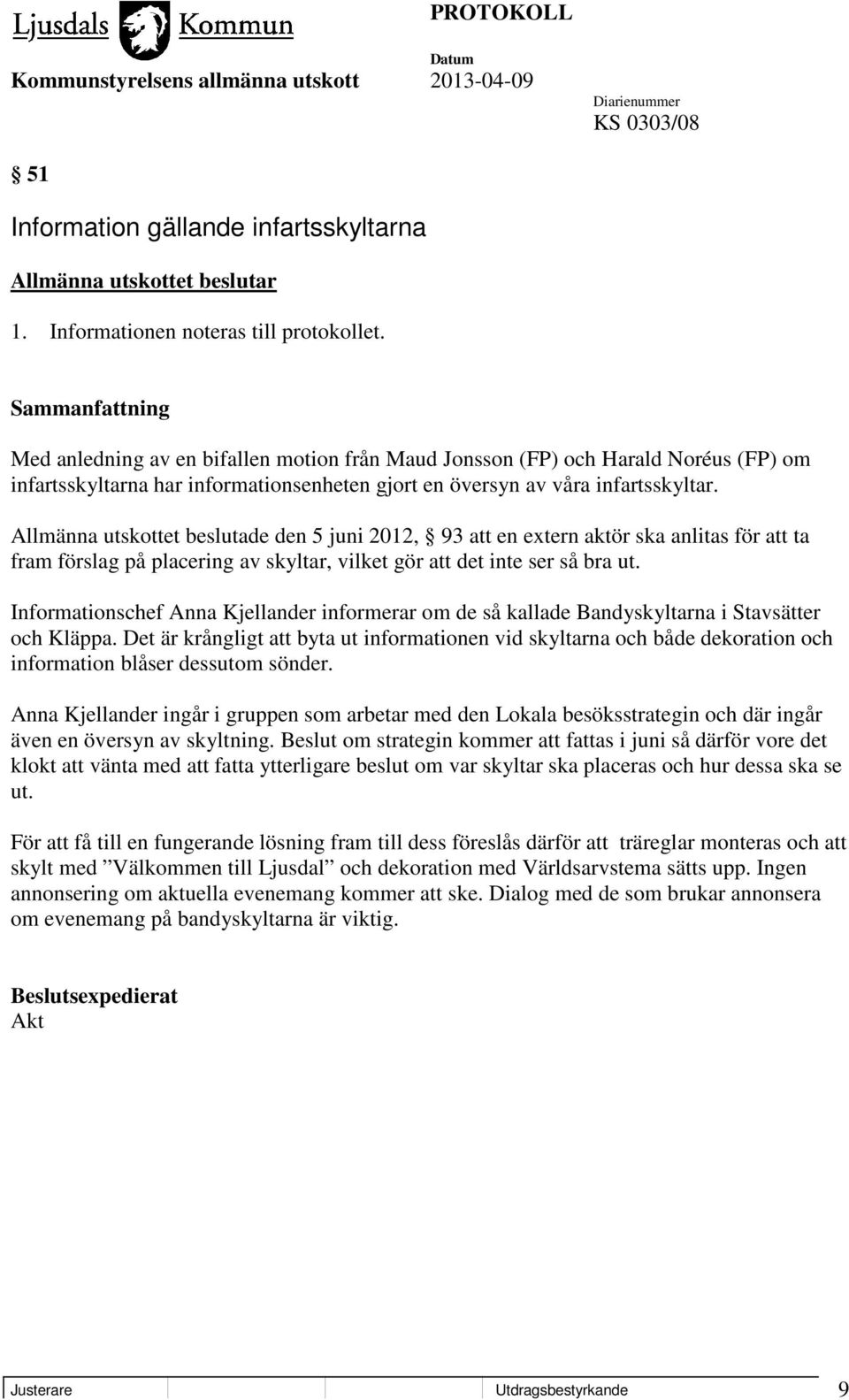 Allmänna utskottet beslutade den 5 juni 2012, 93 att en extern aktör ska anlitas för att ta fram förslag på placering av skyltar, vilket gör att det inte ser så bra ut.