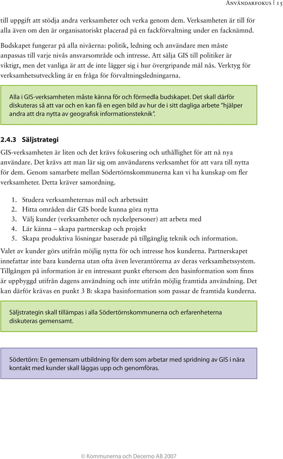 Att sälja GIS till politiker är viktigt, men det vanliga är att de inte lägger sig i hur övergripande mål nås. Verktyg för verksamhetsutveckling är en fråga för förvaltningsledningarna.