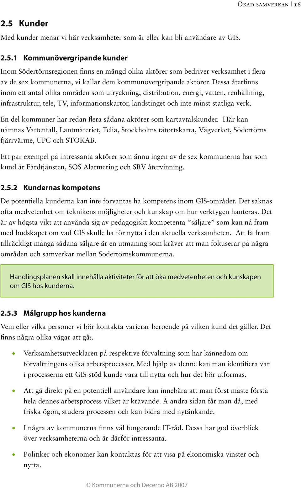 En del kommuner har redan flera sådana aktörer som kartavtalskunder. Här kan nämnas Vattenfall, Lantmäteriet, Telia, Stockholms tätortskarta, Vägverket, Södertörns fjärrvärme, UPC och STOKAB.