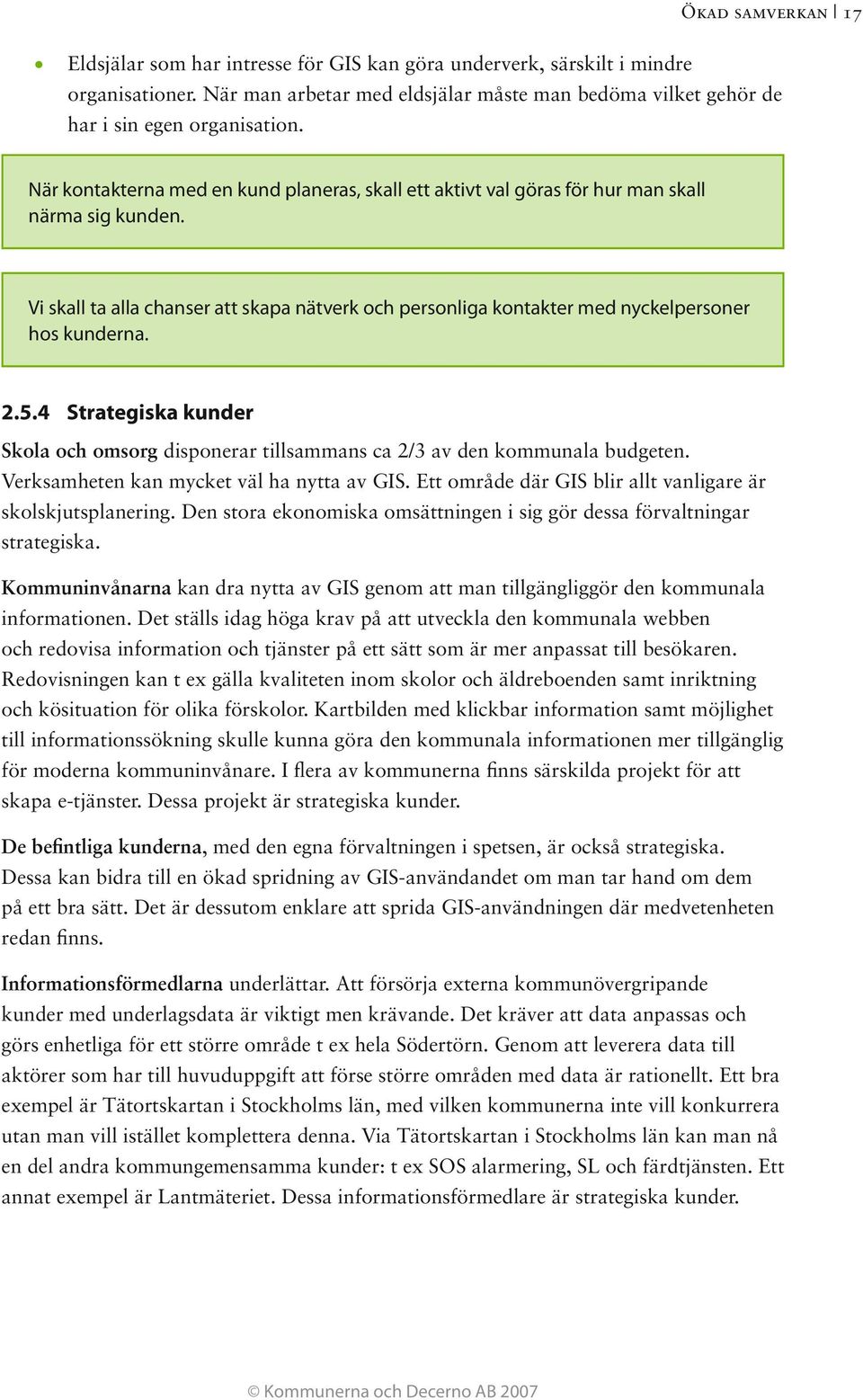 Vi skall ta alla chanser att skapa nätverk och personliga kontakter med nyckelpersoner hos kunderna. 2.5.4 Strategiska kunder Skola och omsorg disponerar tillsammans ca 2/3 av den kommunala budgeten.