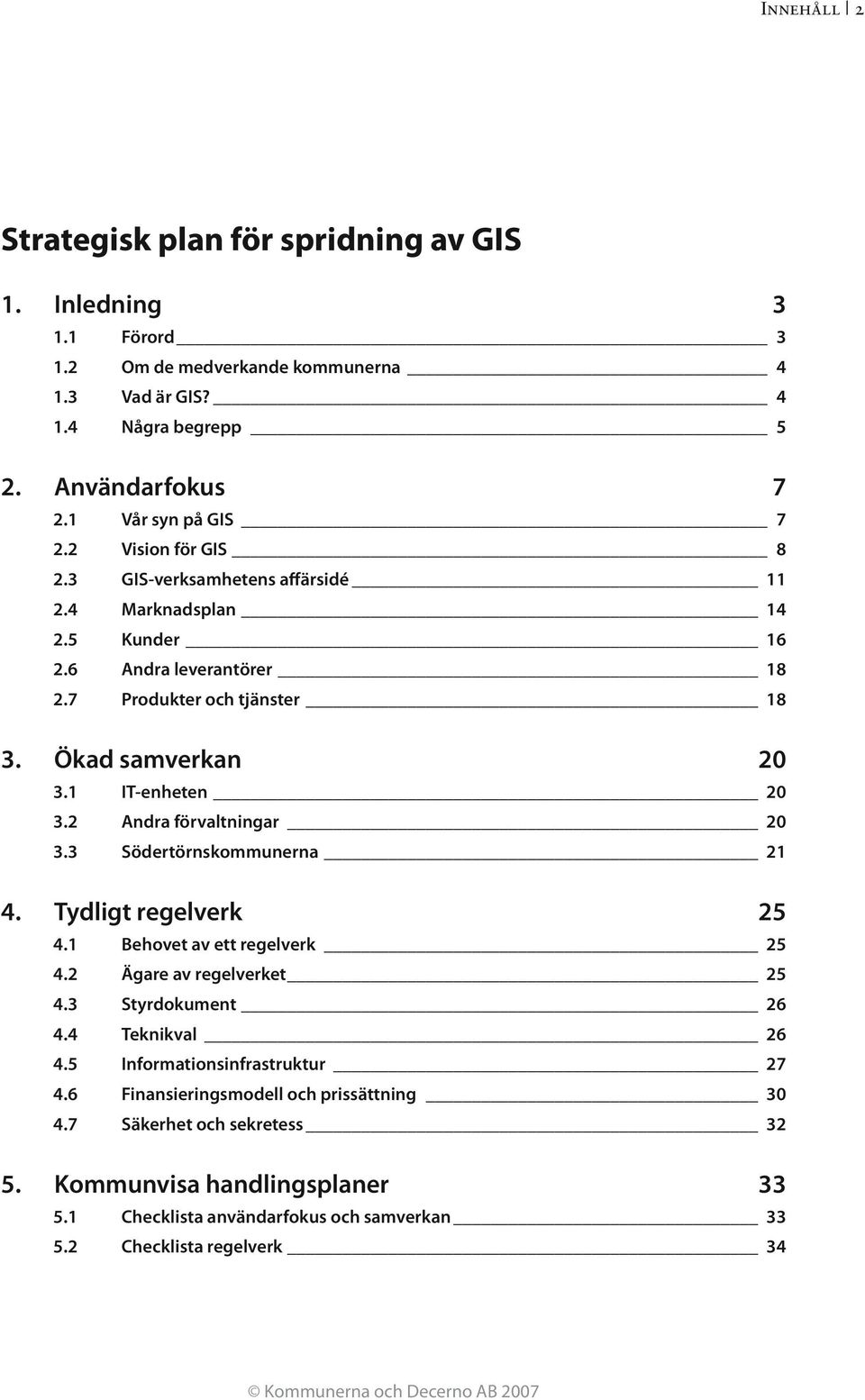 2 Andra förvaltningar 20 3.3 Södertörnskommunerna 21 4. Tydligt regelverk 25 4.1 Behovet av ett regelverk 25 4.2 Ägare av regelverket 25 4.3 Styrdokument 26 4.4 Teknikval 26 4.