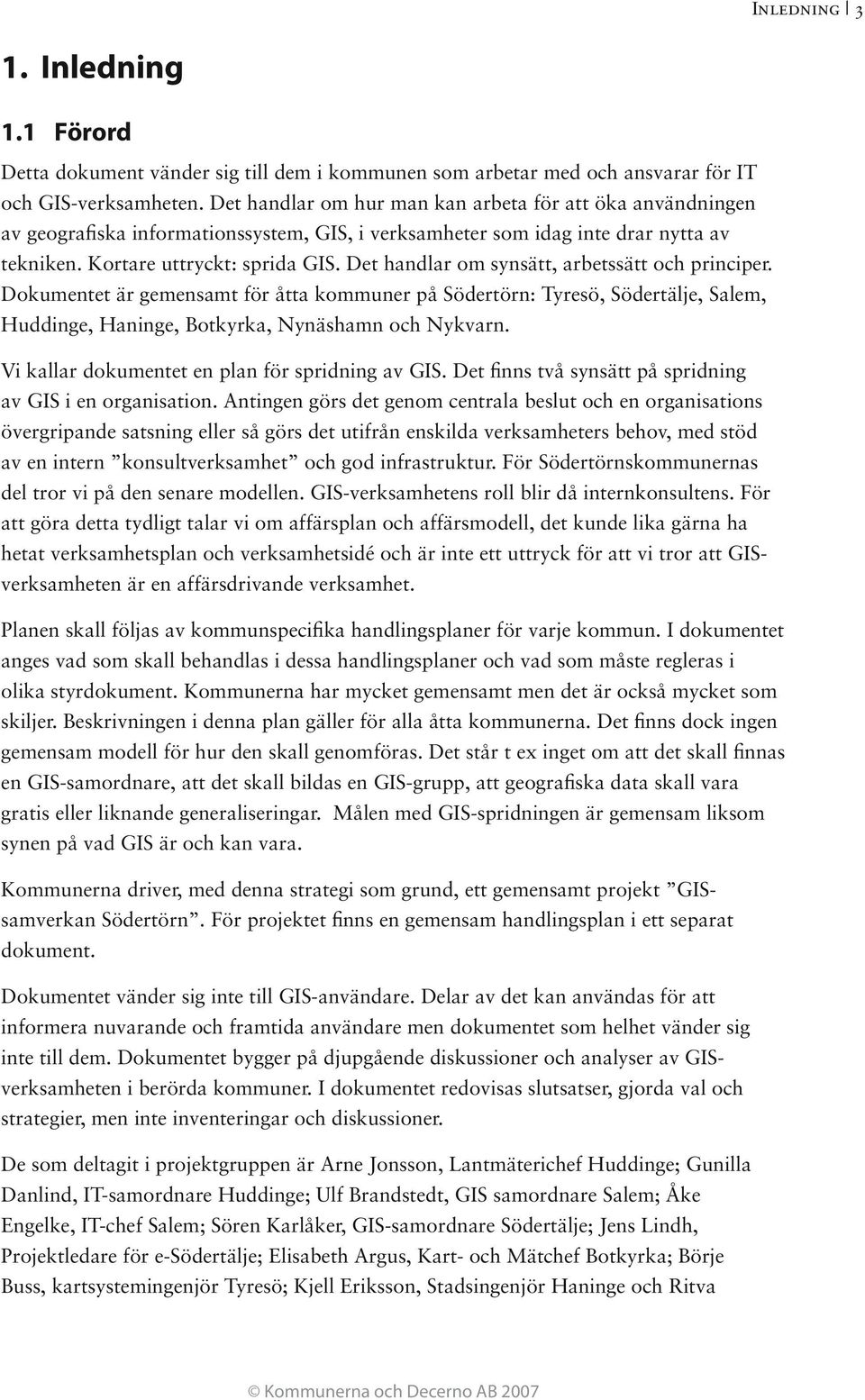 Det handlar om synsätt, arbetssätt och principer. Dokumentet är gemensamt för åtta kommuner på Södertörn: Tyresö, Södertälje, Salem, Huddinge, Haninge, Botkyrka, Nynäshamn och Nykvarn.