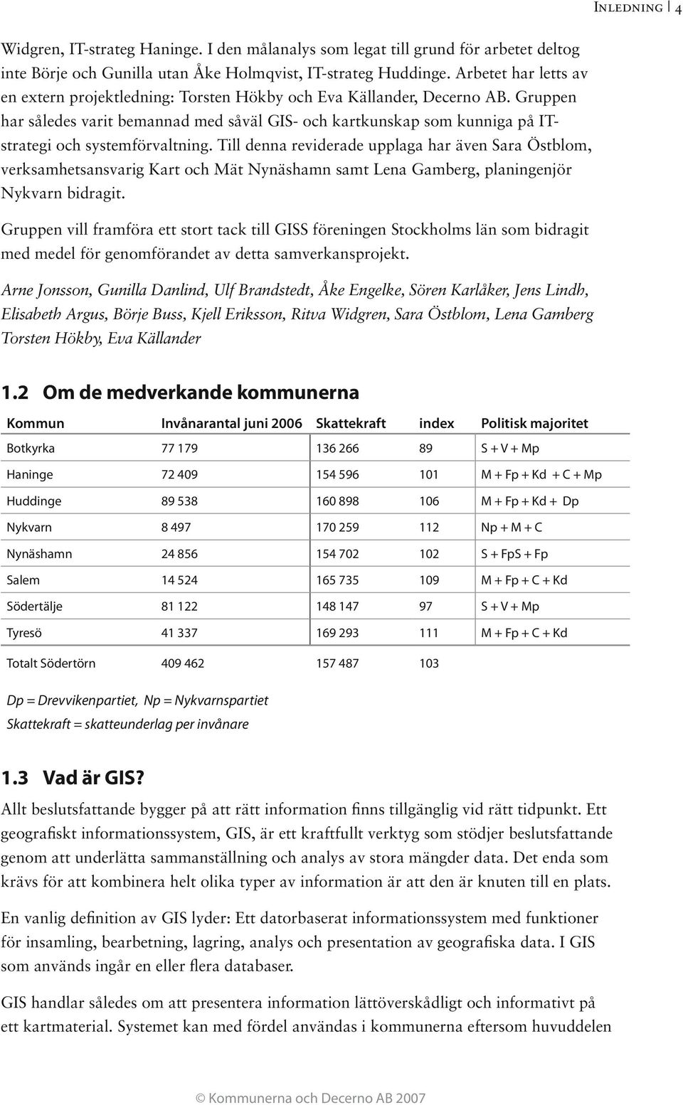 Gruppen har således varit bemannad med såväl GIS- och kartkunskap som kunniga på ITstrategi och systemförvaltning.