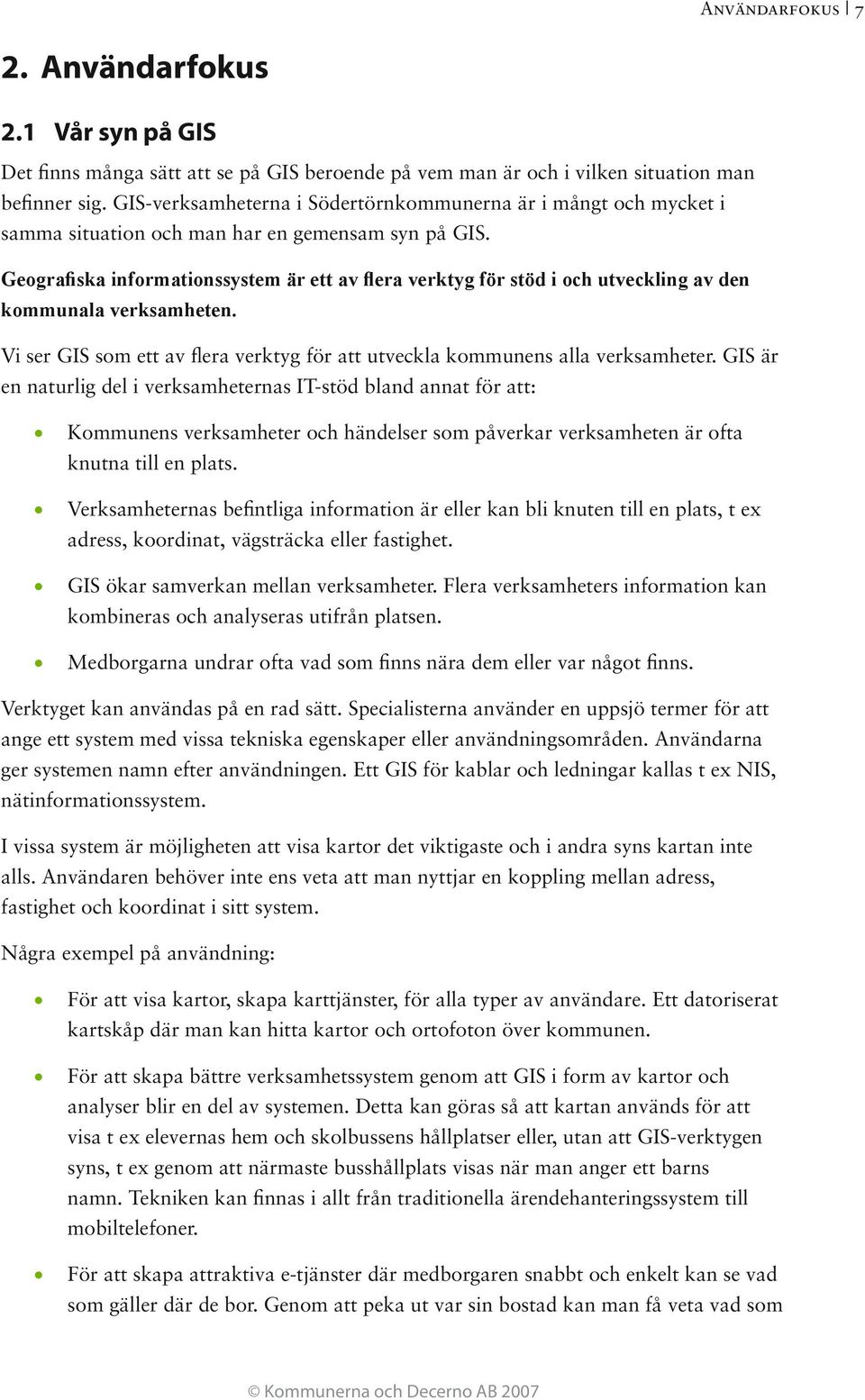 Geografiska informationssystem är ett av flera verktyg för stöd i och utveckling av den kommunala verksamheten. Vi ser GIS som ett av flera verktyg för att utveckla kommunens alla verksamheter.