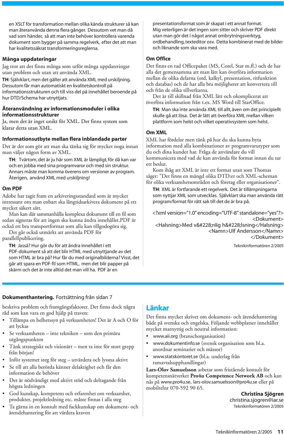 Många uppdateringar Jag tror att det finns många som utför många uppdateringar utan problem och utan att använda XML. TH: Självklart, men det gäller att använda XML med urskiljning.