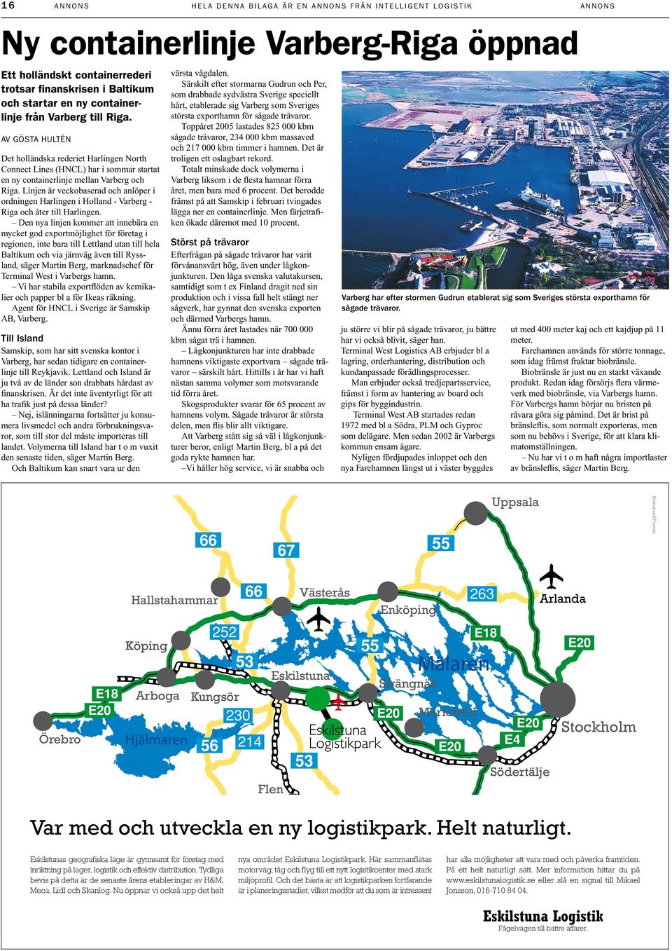 Linjen är veckobaserad och anlöper i ordningen Harlingen i Holland - Varberg - Riga och åter till Harlingen.