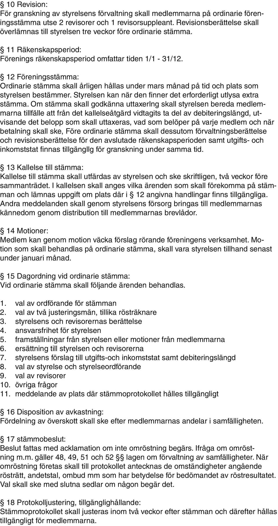 12 Föreningsstämma: Ordinarie stämma skall årligen hållas under mars månad på tid och plats som styrelsen bestämmer. Styrelsen kan när den finner det erforderligt utlysa extra stämma.