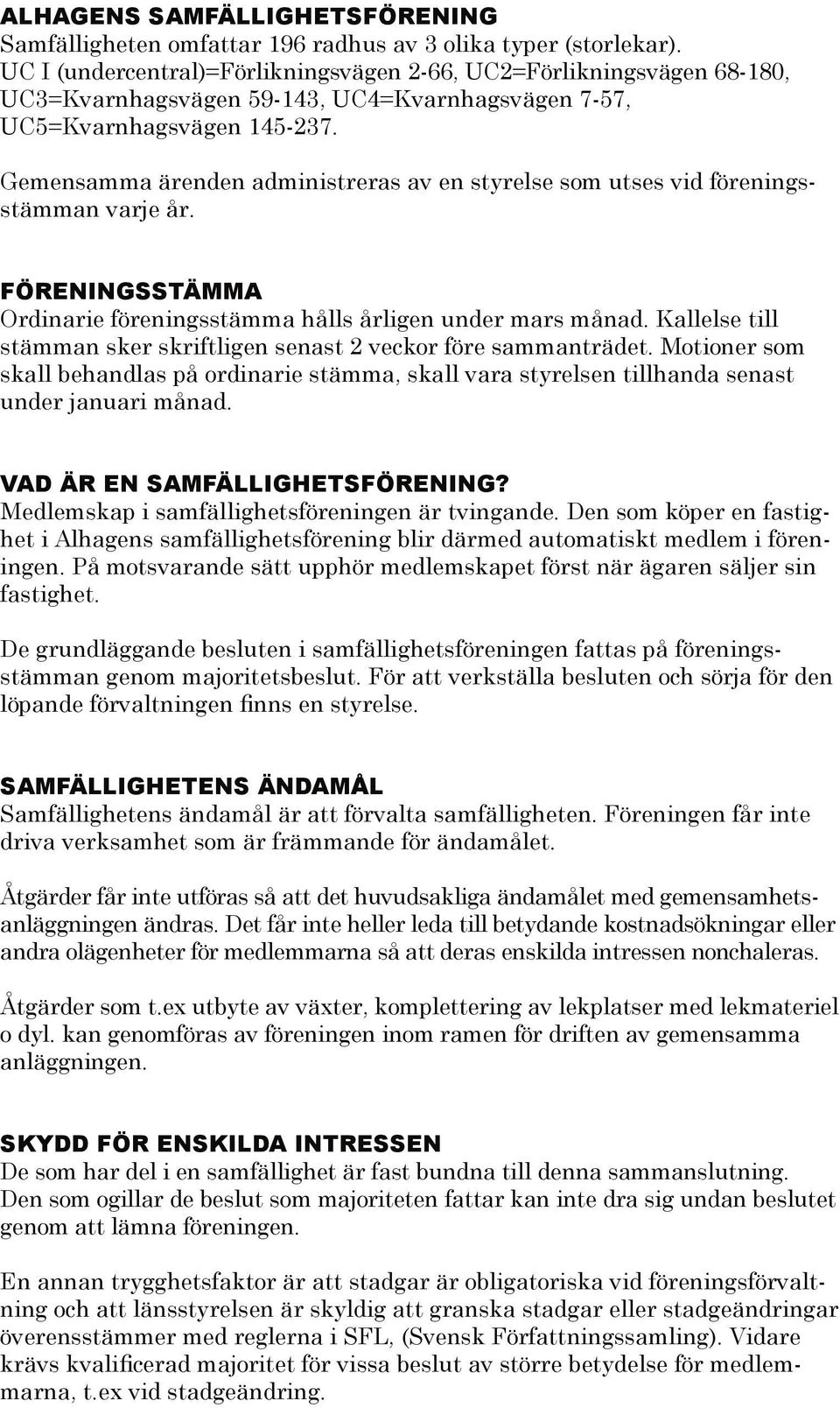 Gemensamma ärenden administreras av en styrelse som utses vid föreningsstämman varje år. FÖRENINGSSTÄMMA Ordinarie föreningsstämma hålls årligen under mars månad.