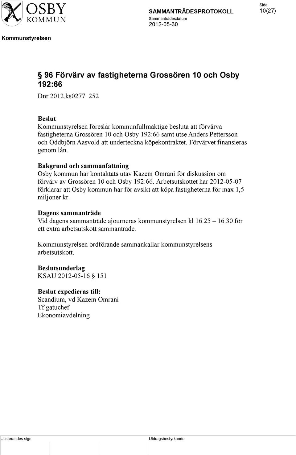 Förvärvet finansieras genom lån. Osby kommun har kontaktats utav Kazem Omrani för diskussion om förvärv av Grossören 10 och Osby 192:66.