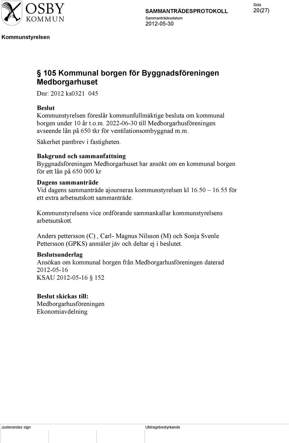 Byggnadsföreningen Medborgarhuset har ansökt om en kommunal borgen för ett lån på 650 000 kr Dagens sammanträde Vid dagens sammanträde ajourneras kommunstyrelsen kl 16.50 16.