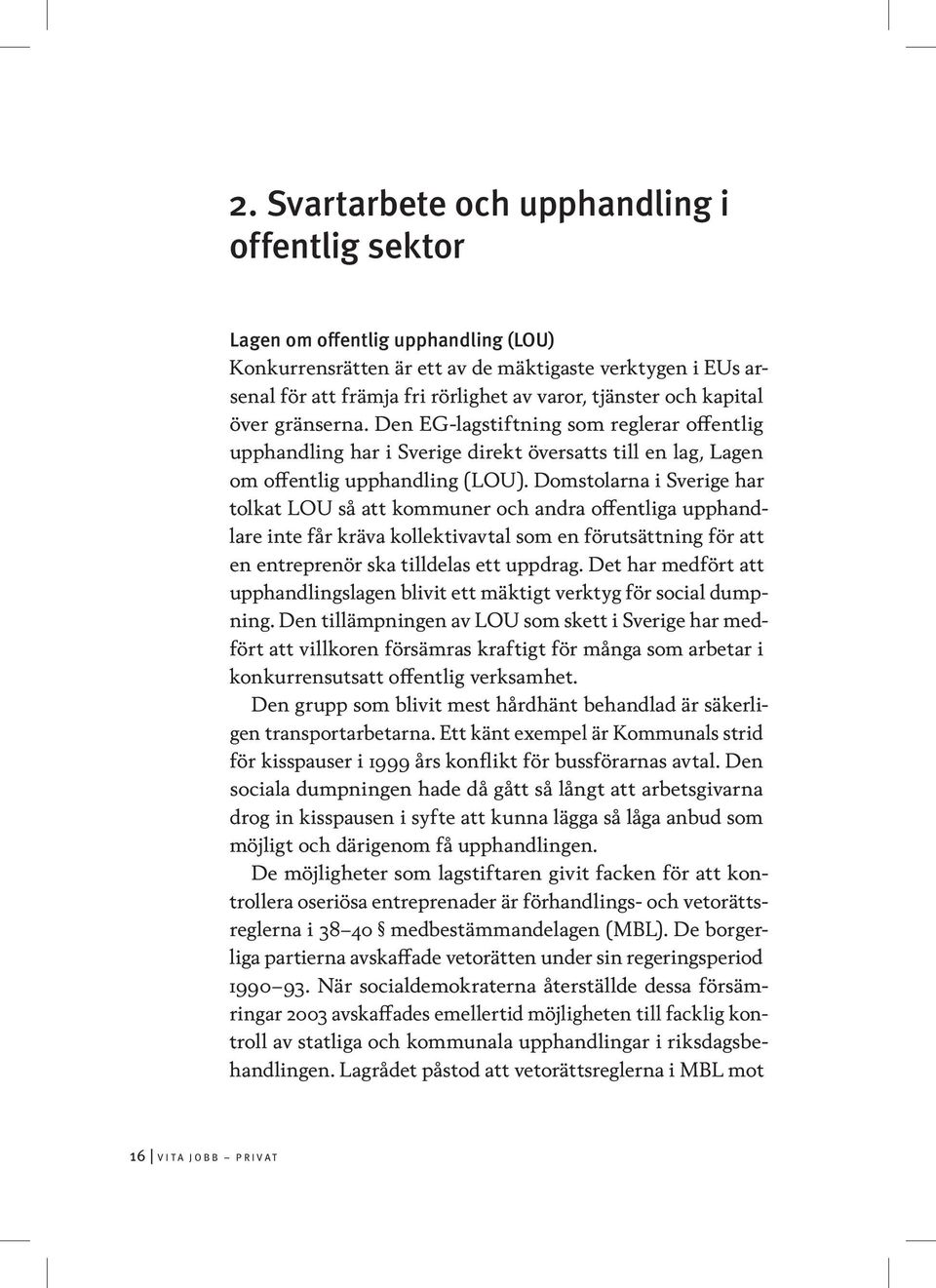 Domstolarna i Sverige har tolkat LOU så att kommuner och andra offentliga upphandlare inte får kräva kollektivavtal som en förutsättning för att en entreprenör ska tilldelas ett uppdrag.