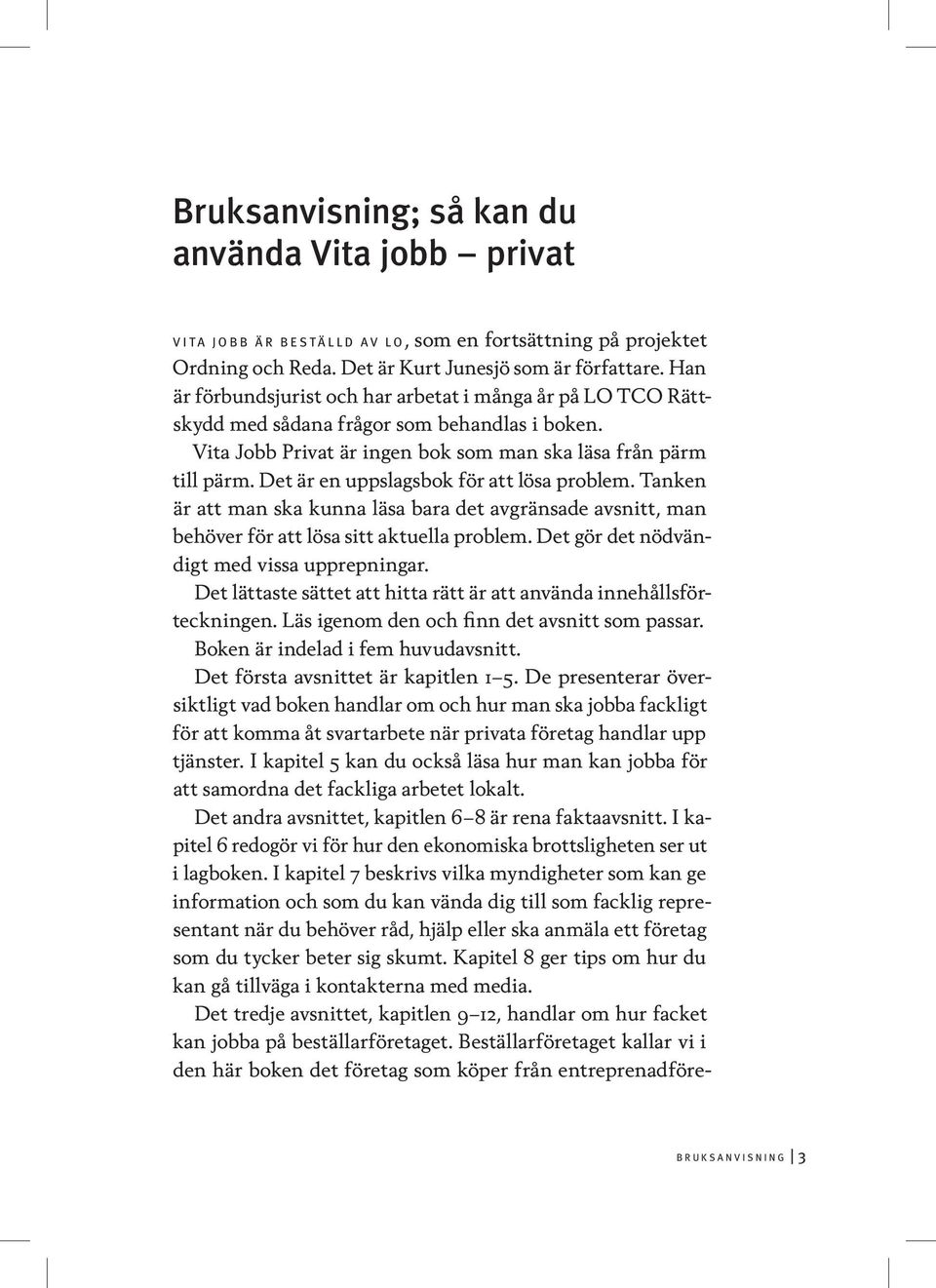 Det är en uppslagsbok för att lösa problem. Tanken är att man ska kunna läsa bara det avgränsade avsnitt, man behöver för att lösa sitt aktuella problem. Det gör det nödvändigt med vissa upprepningar.