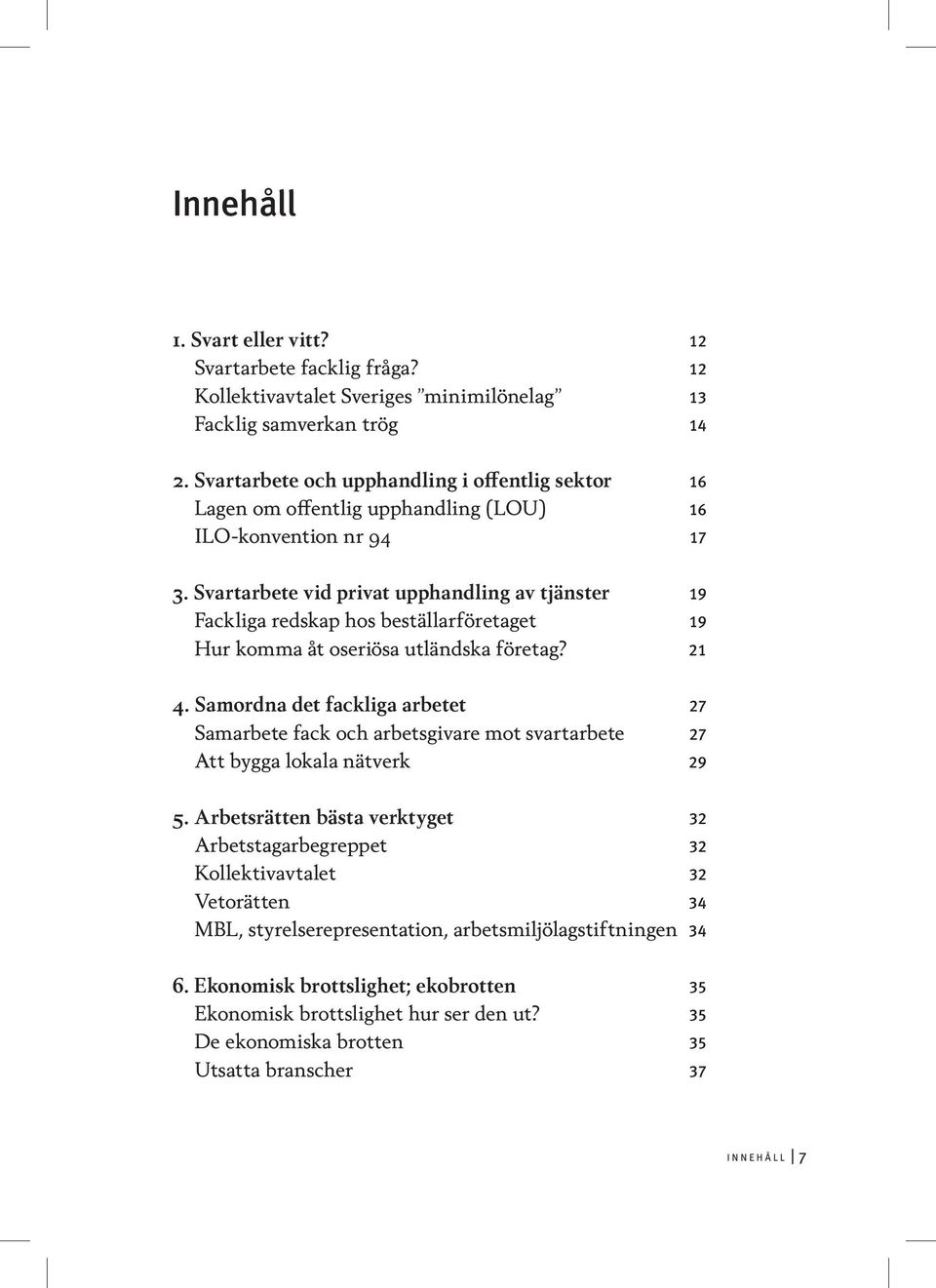 Svartarbete vid privat upphandling av tjänster 19 Fackliga redskap hos beställarföretaget 19 Hur komma åt oseriösa utländska företag? 21 4.