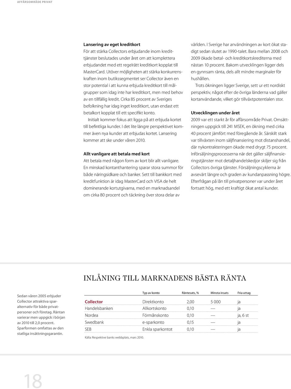 Utöver möjligheten att stärka konkurrenskraften inom butikssegmentet ser Collector även en stor potential i att kunna erbjuda kreditkort till målgrupper som idag inte har kreditkort, men med behov av