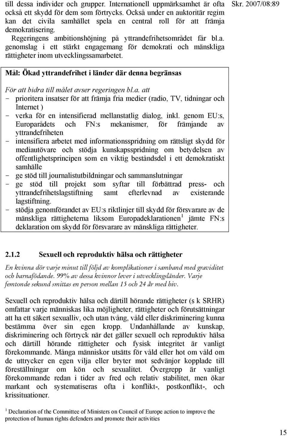 Mål: Ökad yttrandefrihet i länder där denna begränsas För att bidra till målet avser regeringen bl.a. att - prioritera insatser för att främja fria medier (radio, TV, tidningar och Internet ) - verka för en intensifierad mellanstatlig dialog, inkl.