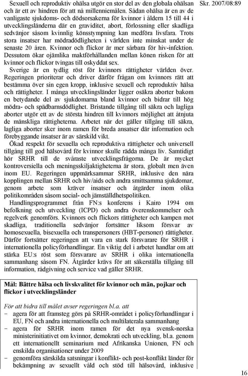 könsstympning kan medföra livsfara. Trots stora insatser har mödradödligheten i världen inte minskat under de senaste 20 åren. Kvinnor och flickor är mer sårbara för hiv-infektion.