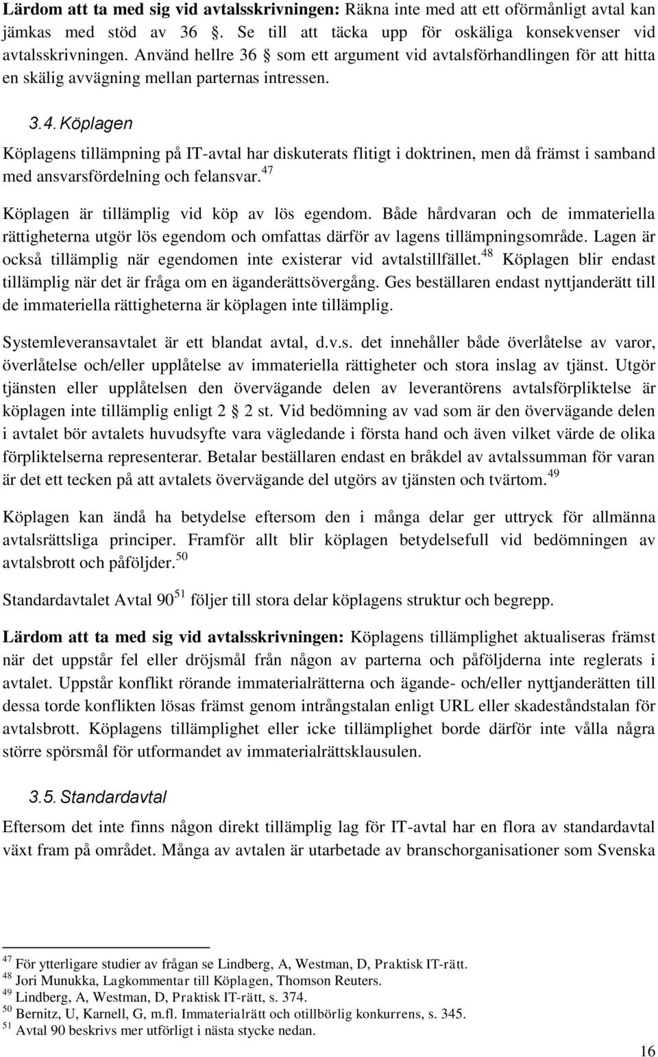 Köplagen Köplagens tillämpning på IT-avtal har diskuterats flitigt i doktrinen, men då främst i samband med ansvarsfördelning och felansvar. 47 Köplagen är tillämplig vid köp av lös egendom.