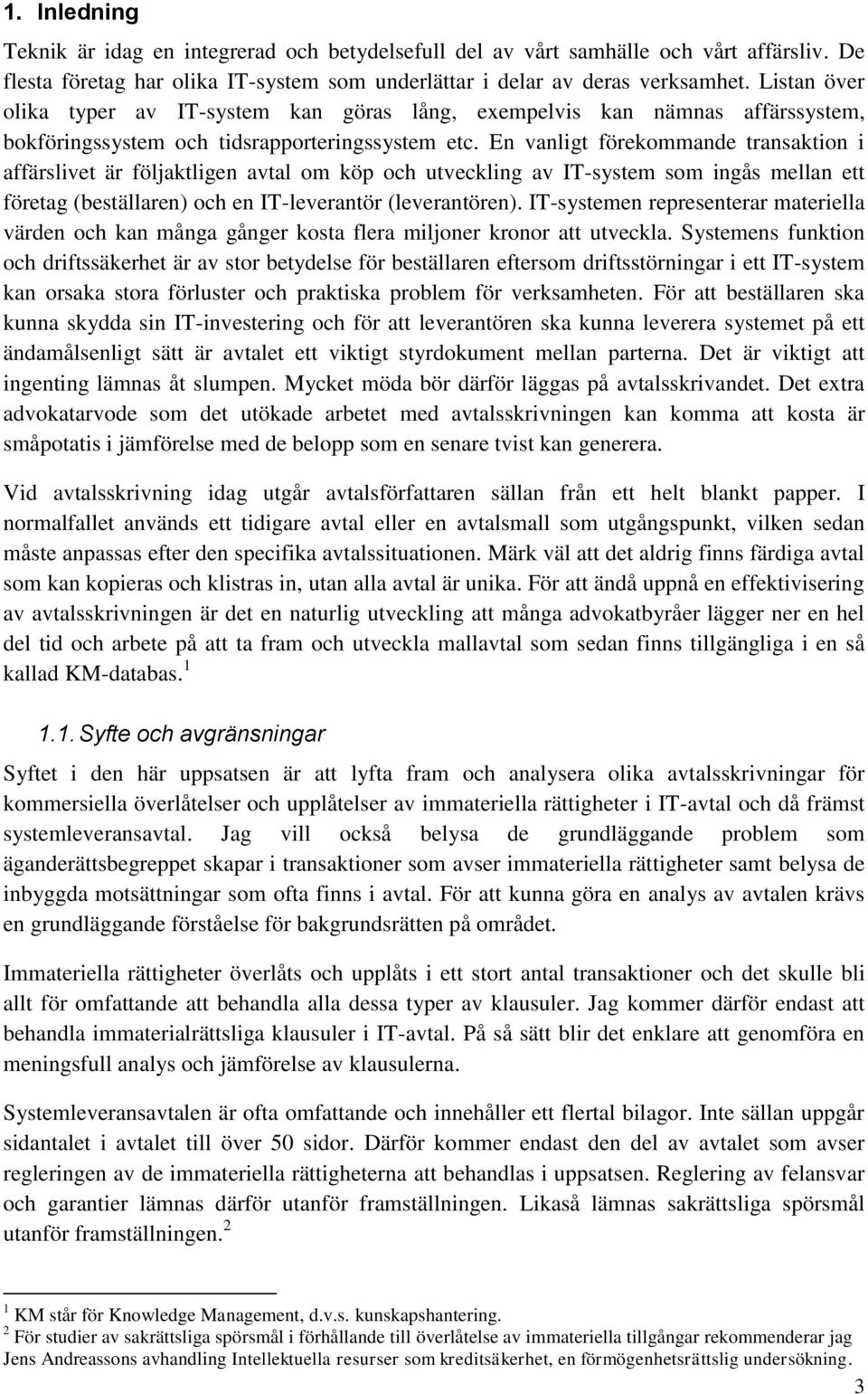 En vanligt förekommande transaktion i affärslivet är följaktligen avtal om köp och utveckling av IT-system som ingås mellan ett företag (beställaren) och en IT-leverantör (leverantören).