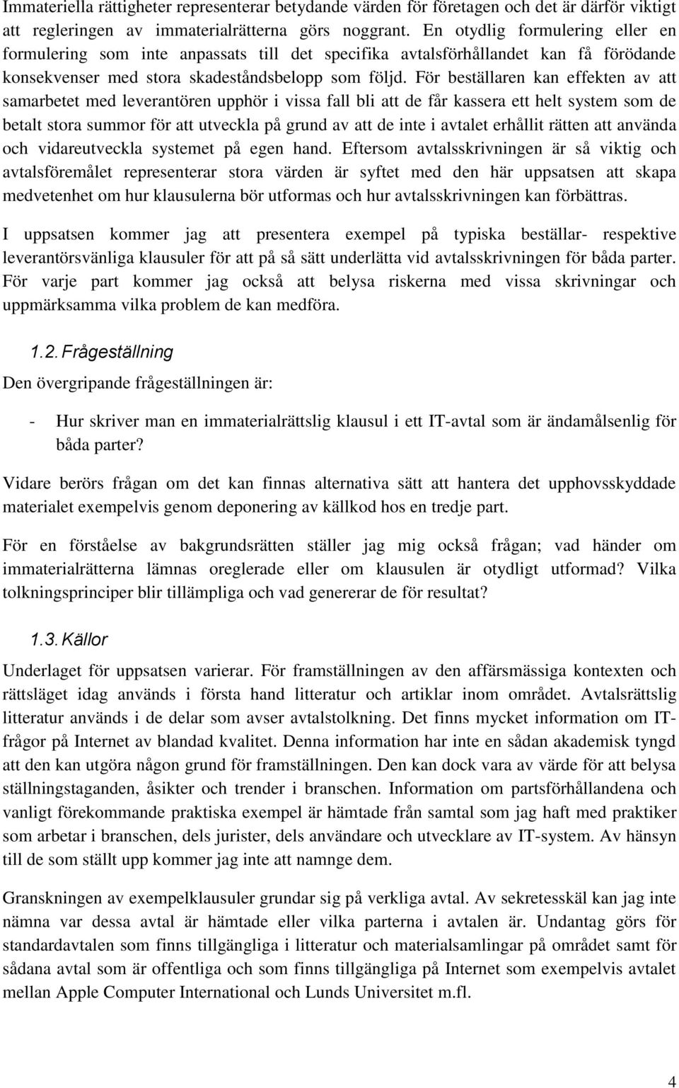 För beställaren kan effekten av att samarbetet med leverantören upphör i vissa fall bli att de får kassera ett helt system som de betalt stora summor för att utveckla på grund av att de inte i