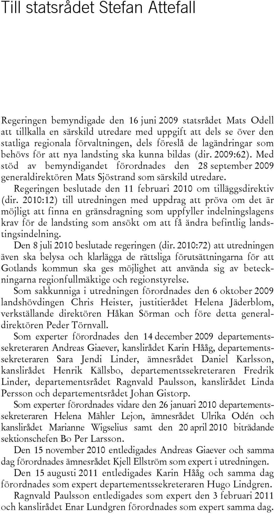 Med stöd av bemyndigandet förordnades den 28 september 2009 generaldirektören Mats Sjöstrand som särskild utredare. Regeringen beslutade den 11 februari 2010 om tilläggsdirektiv (dir.
