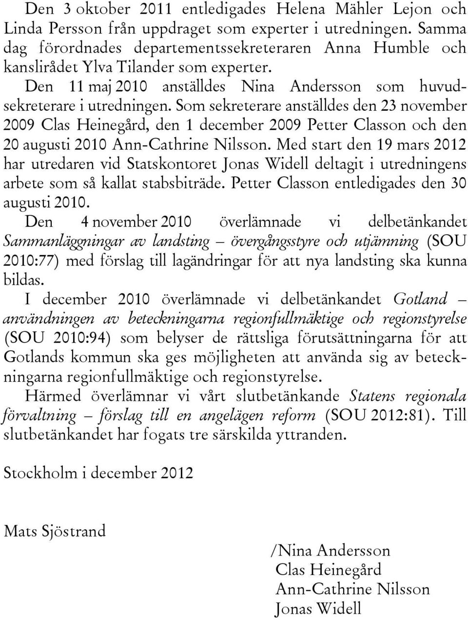 Som sekreterare anställdes den 23 november 2009 Clas Heinegård, den 1 december 2009 Petter Classon och den 20 augusti 2010 Ann-Cathrine Nilsson.