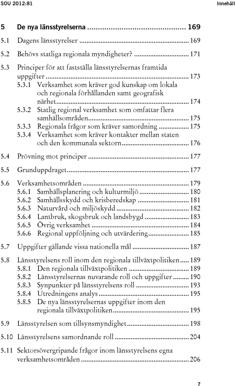 .. 175 5.3.3 Regionala frågor som kräver samordning... 175 5.3.4 Verksamhet som kräver kontakter mellan staten och den kommunala sektorn... 176 5.4 Prövning mot principer... 177 5.5 Grunduppdraget.