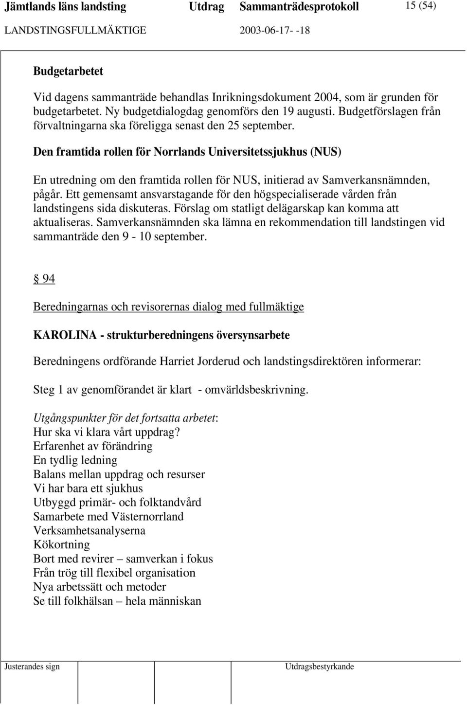 Den framtida rollen för Norrlands Universitetssjukhus (NUS) En utredning om den framtida rollen för NUS, initierad av Samverkansnämnden, pågår.