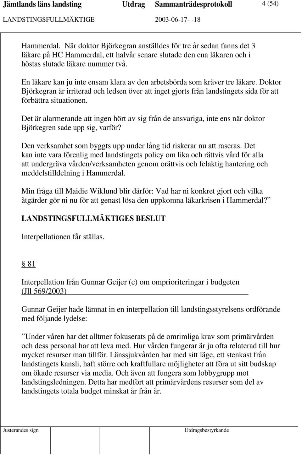 En läkare kan ju inte ensam klara av den arbetsbörda som kräver tre läkare. Doktor Björkegran är irriterad och ledsen över att inget gjorts från landstingets sida för att förbättra situationen.