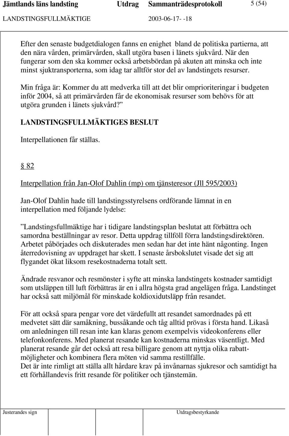 Min fråga är: Kommer du att medverka till att det blir omprioriteringar i budgeten inför 2004, så att primärvården får de ekonomisak resurser som behövs för att utgöra grunden i länets sjukvård?