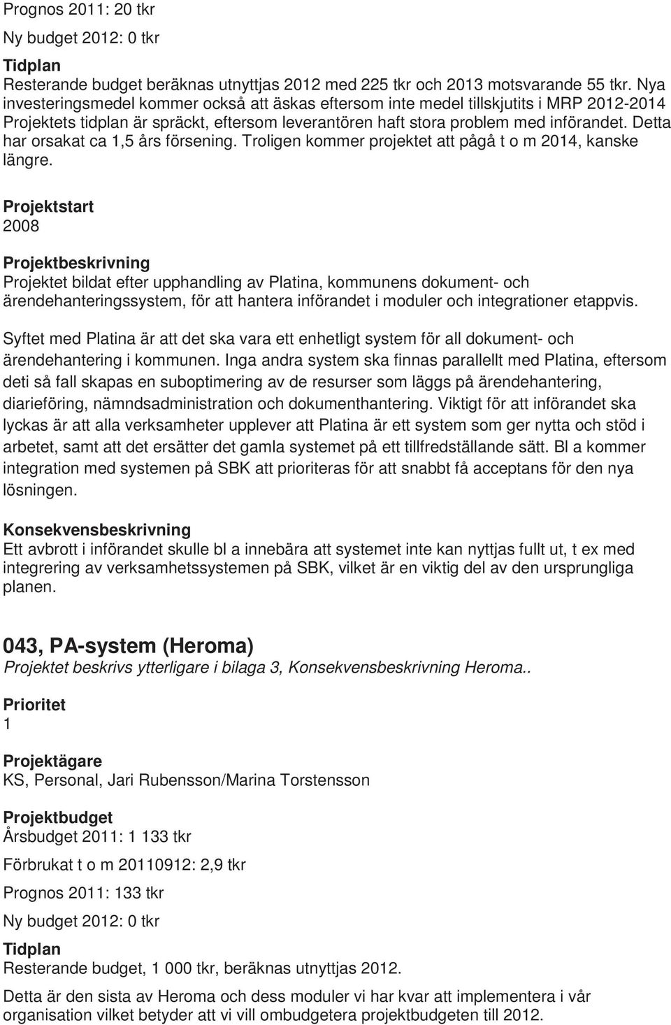 Detta har orsakat ca 1,5 års försening. Troligen kommer projektet att pågå t o m 2014, kanske längre.