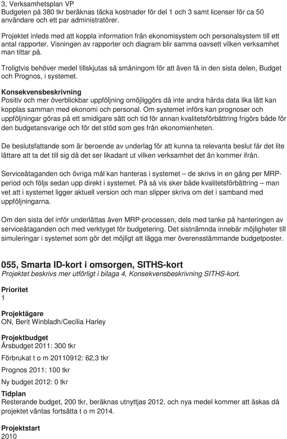 Troligtvis behöver medel tillskjutas så småningom för att även få in den sista delen, Budget och Prognos, i systemet.