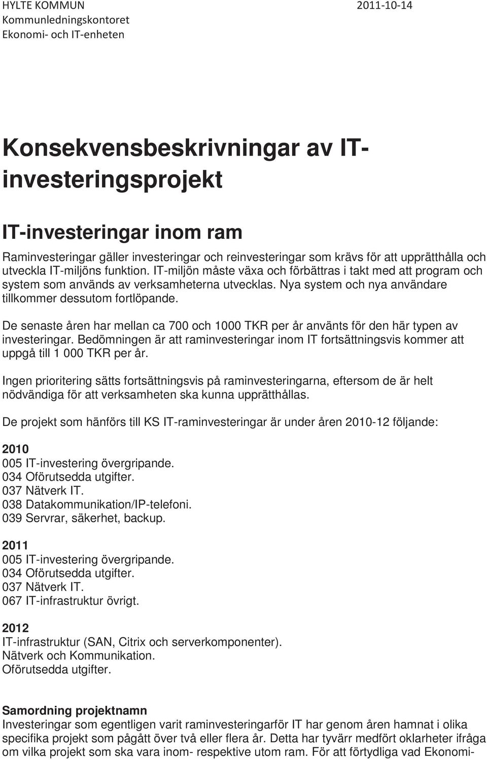 Nya system och nya användare tillkommer dessutom fortlöpande. De senaste åren har mellan ca 700 och 1000 TKR per år använts för den här typen av investeringar.