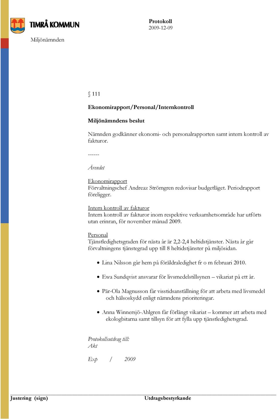 Intern kontroll av fakturor Intern kontroll av fakturor inom respektive verksamhetsområde har utförts utan erinran, för november månad 2009.