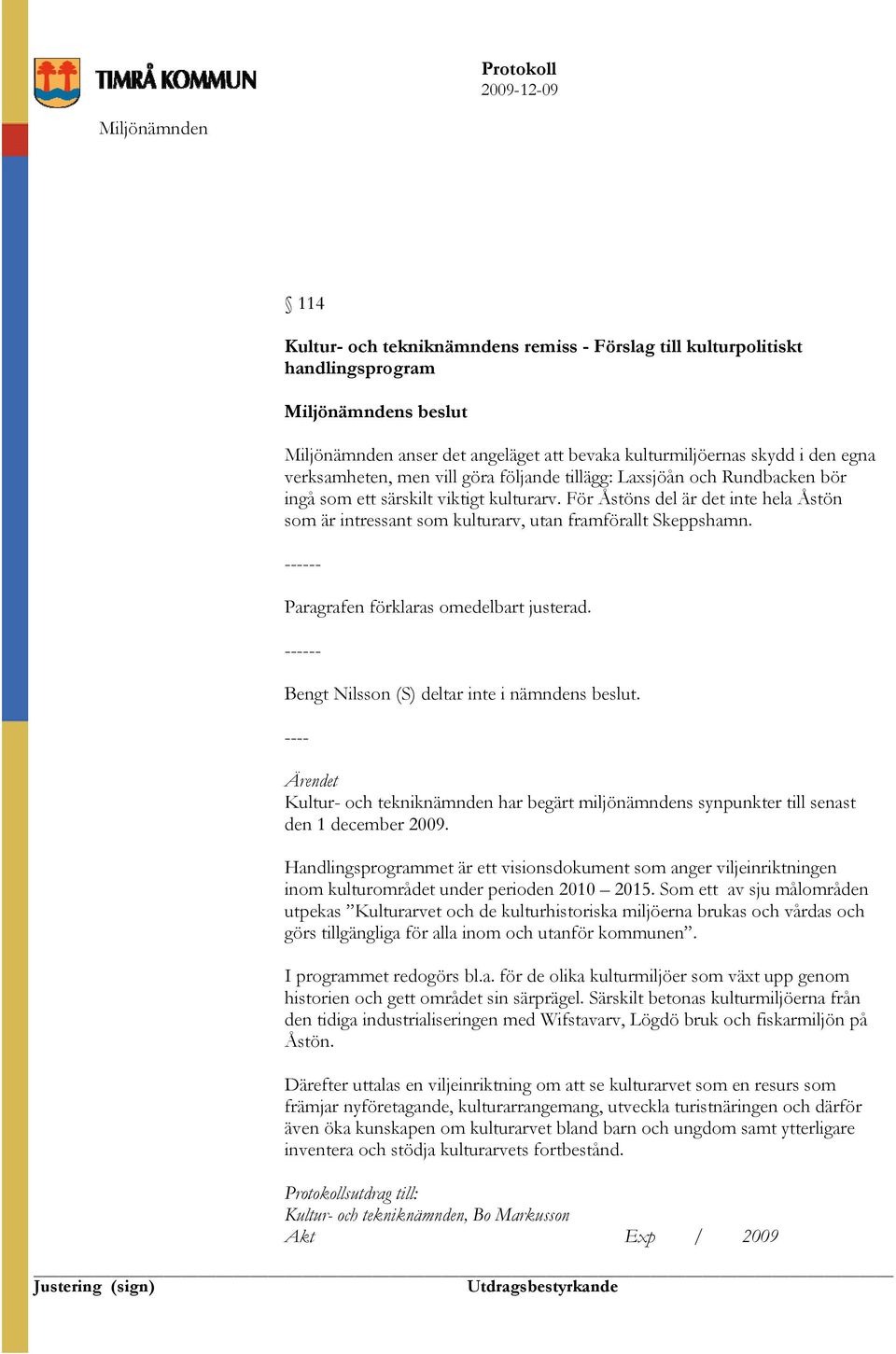 ------ Paragrafen förklaras omedelbart justerad. ------ Bengt Nilsson (S) deltar inte i nämndens beslut.