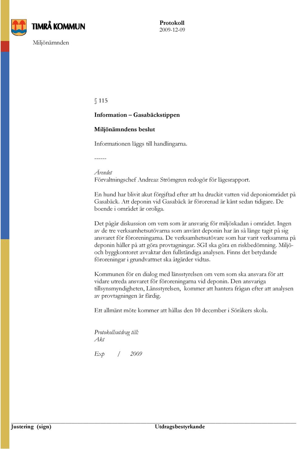 Det pågår diskussion om vem som är ansvarig för miljöskadan i området. Ingen av de tre verksamhetsutövarna som använt deponin har än så länge tagit på sig ansvaret för föroreningarna.