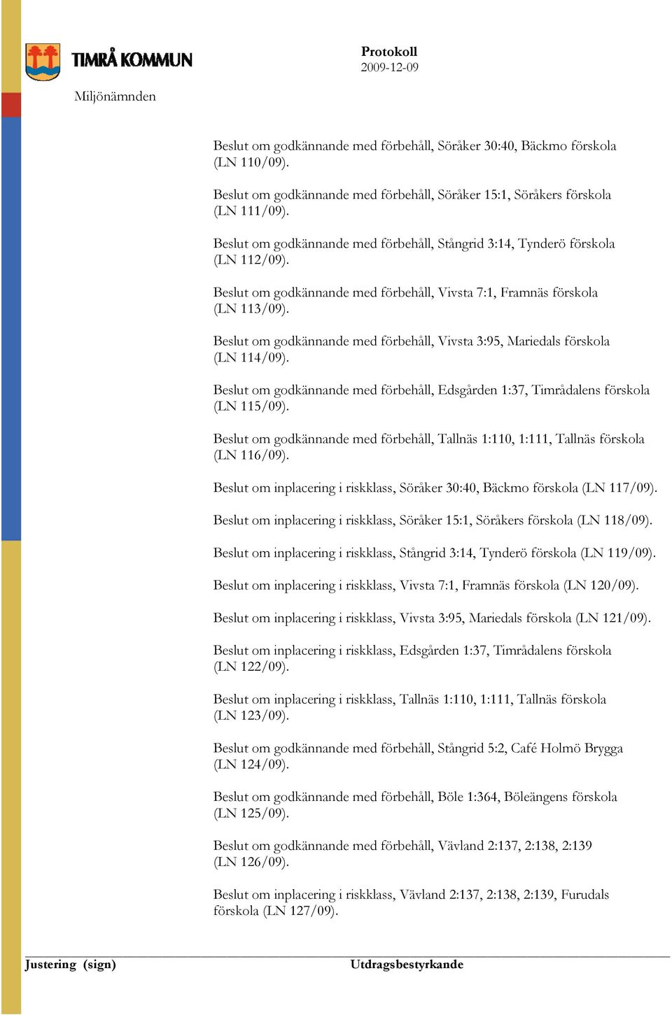 Beslut om godkännande med förbehåll, Vivsta 3:95, Mariedals förskola (LN 114/09). Beslut om godkännande med förbehåll, Edsgården 1:37, Timrådalens förskola (LN 115/09).