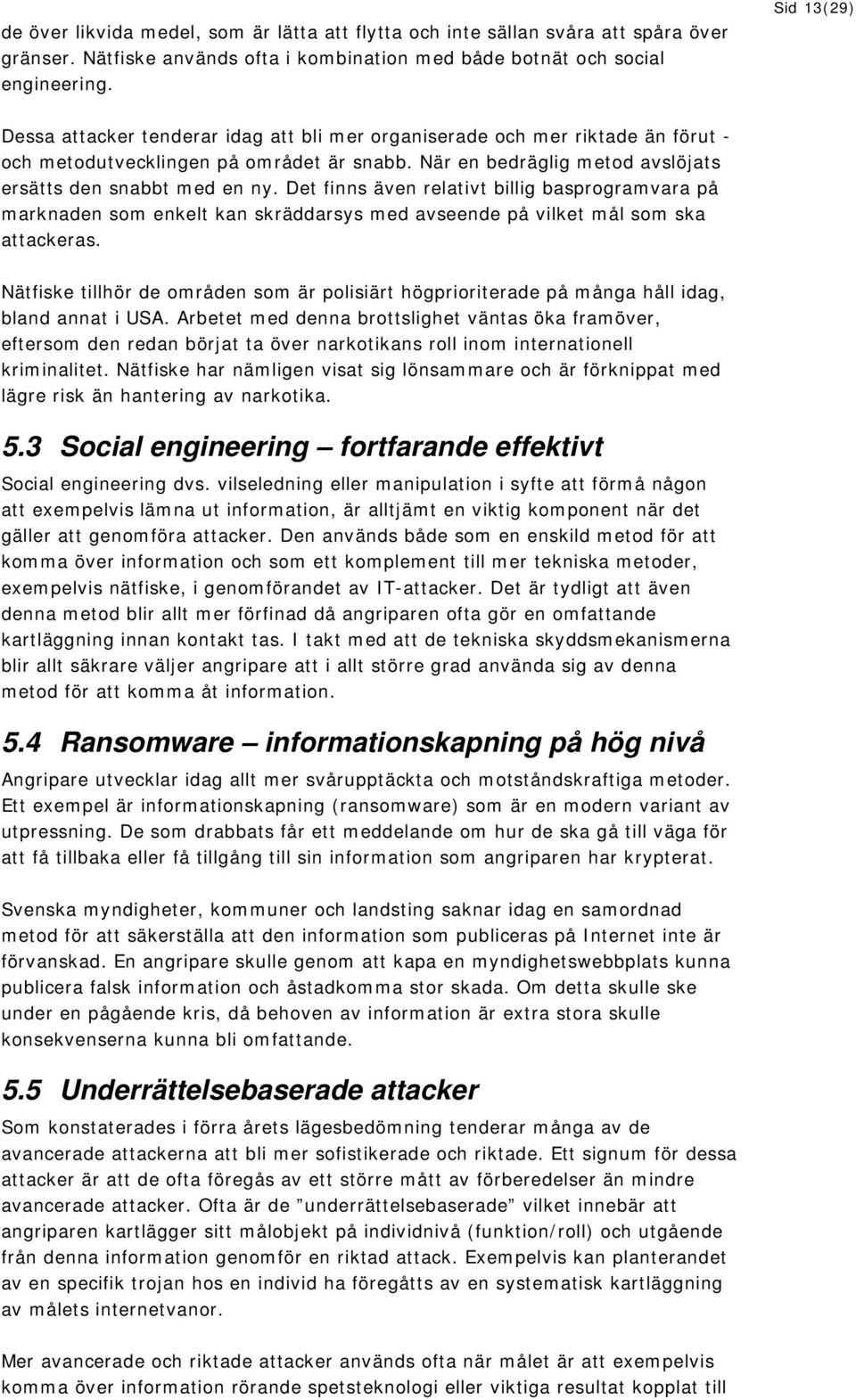 Det finns även relativt billig basprogramvara på marknaden som enkelt kan skräddarsys med avseende på vilket mål som ska attackeras.