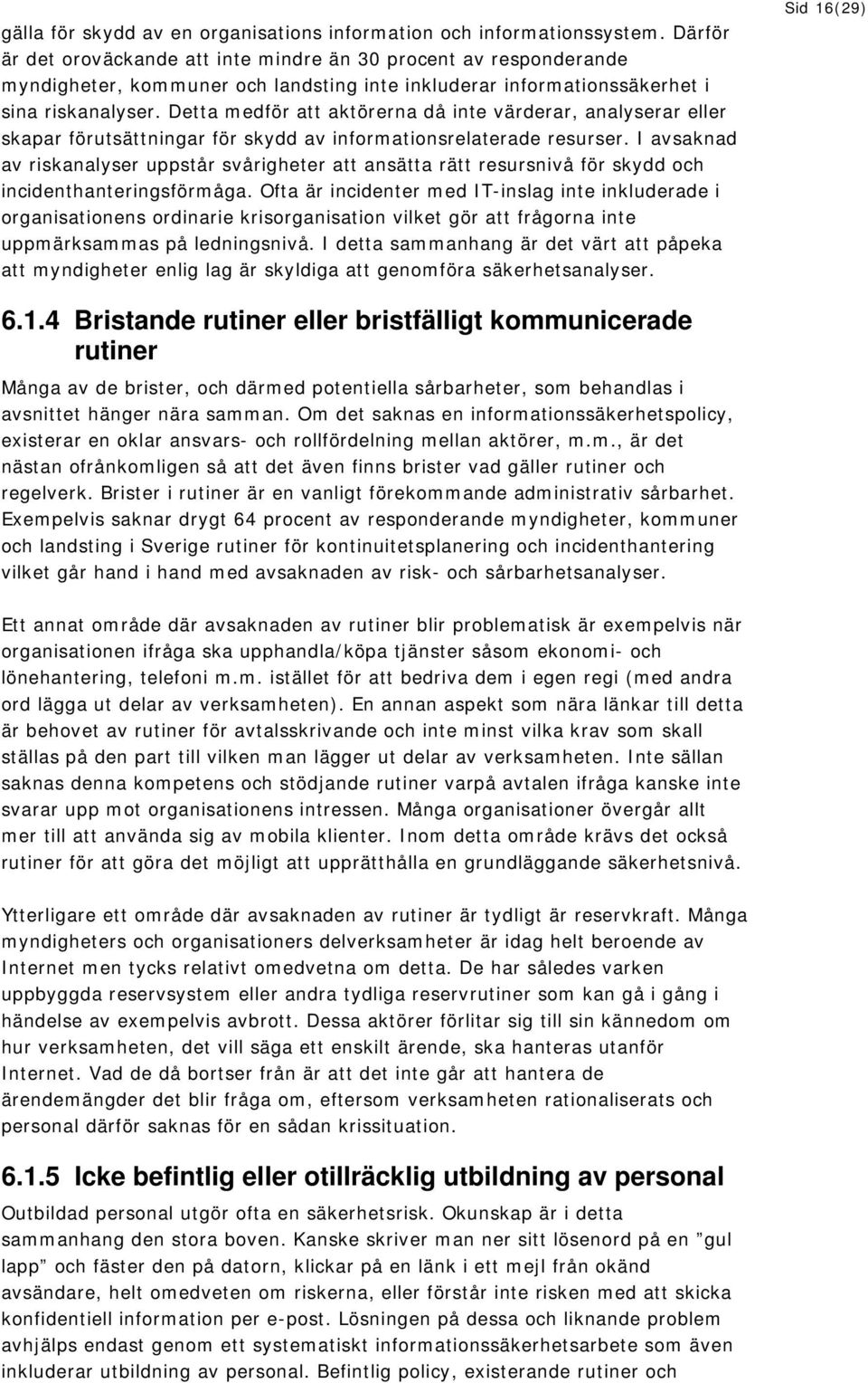 Detta medför att aktörerna då inte värderar, analyserar eller skapar förutsättningar för skydd av informationsrelaterade resurser.