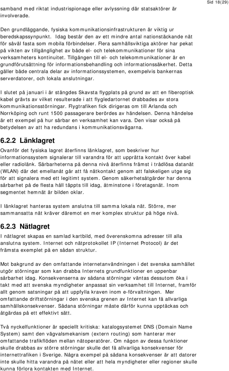 Flera samhällsviktiga aktörer har pekat på vikten av tillgänglighet av både el- och telekommunikationer för sina verksamheters kontinuitet.