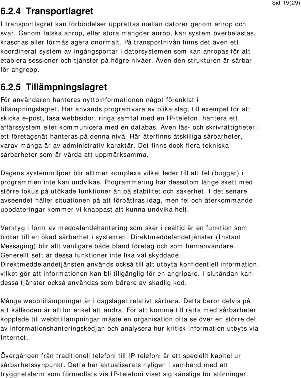 På transportnivån finns det även ett koordinerat system av ingångsportar i datorsystemen som kan anropas för att etablera sessioner och tjänster på högre nivåer.