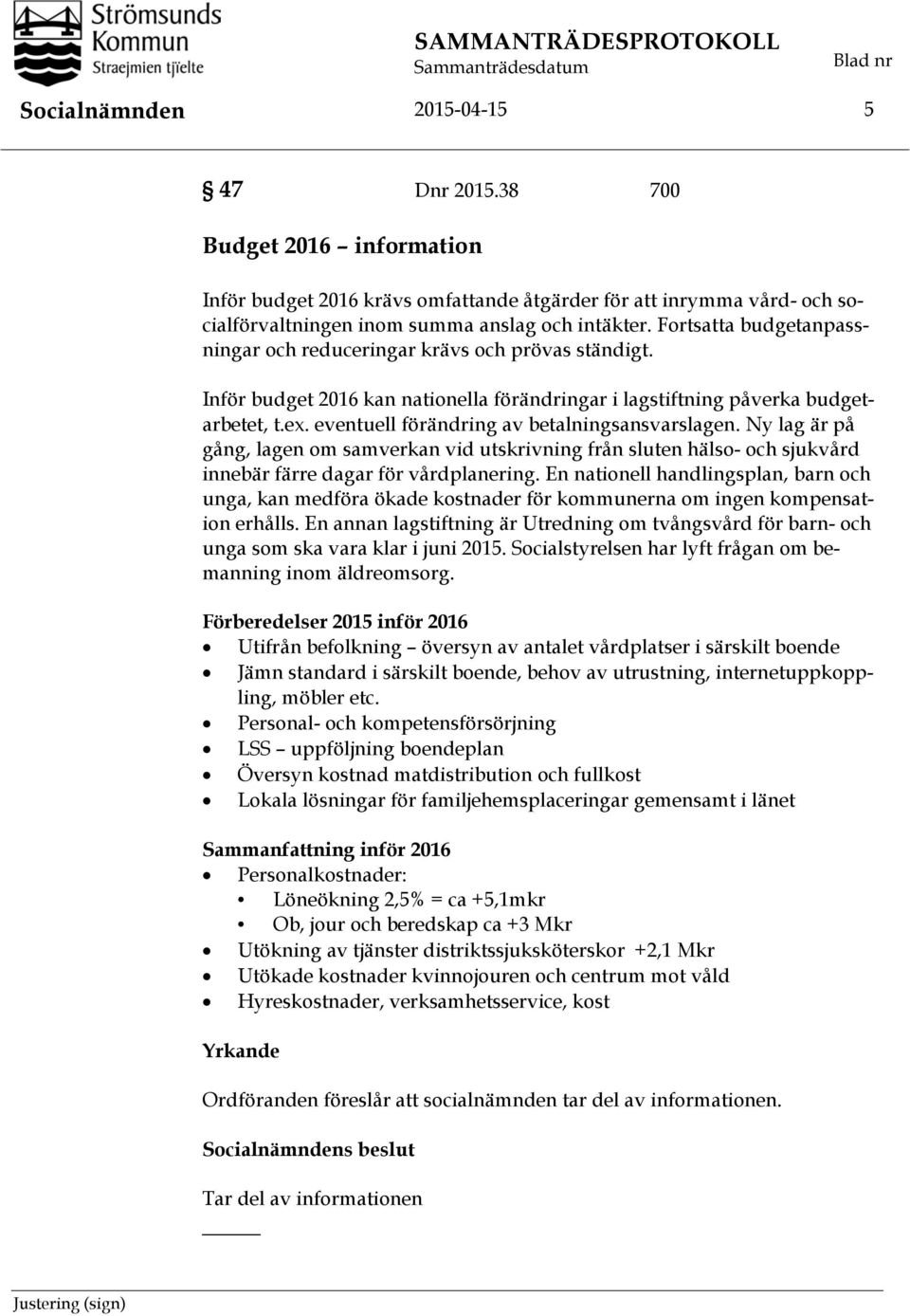 Fortsatta budgetanpassningar och reduceringar krävs och prövas ständigt. nför budget 2016 kan nationella förändringar i lagstiftning påverka budgetarbetet, t.ex.