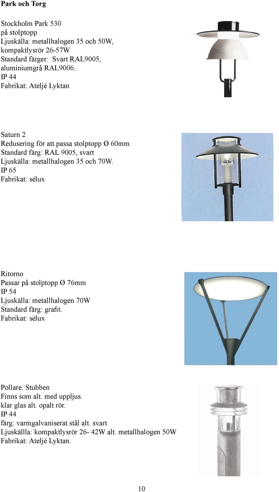 IP 65 Fabrikat: sélux Ritorno Passar på stolptopp Ø 76mm IP 54 Ljuskälla: metallhalogen 70W Standard färg: grafit. Fabrikat: sélux Pollare.