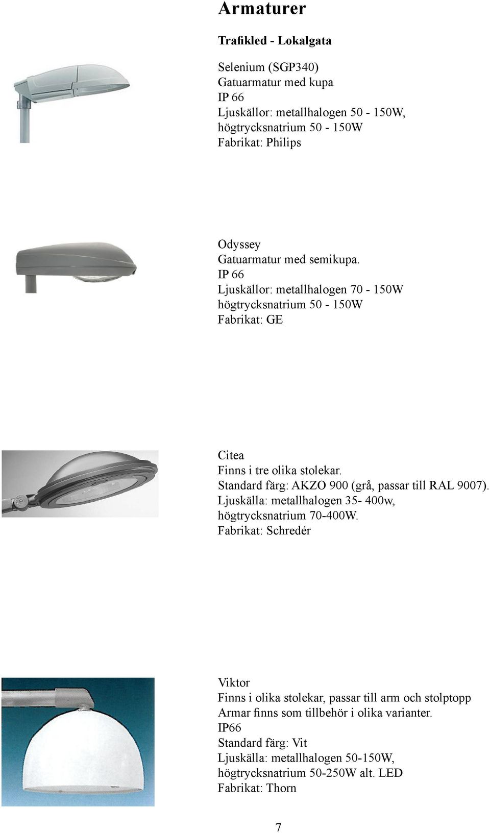 Standard färg: AKZO 900 (grå, passar till RAL 9007). Ljuskälla: metallhalogen 35-400w, högtrycksnatrium 70-400W.