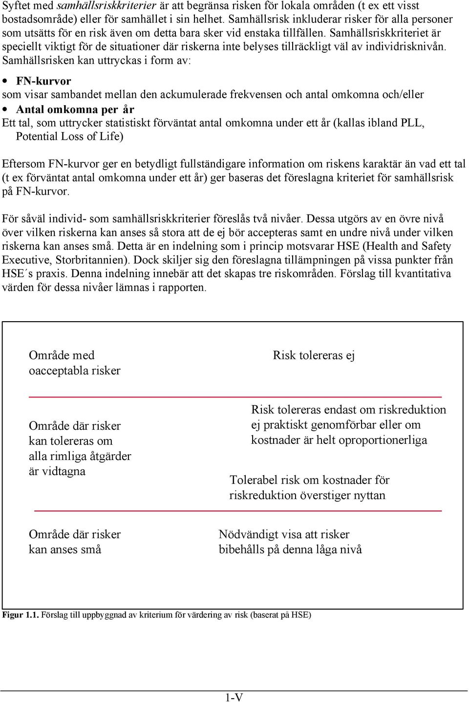 Samhällsriskkriteriet är speciellt viktigt för de situationer där riskerna inte belyses tillräckligt väl av individrisknivån.