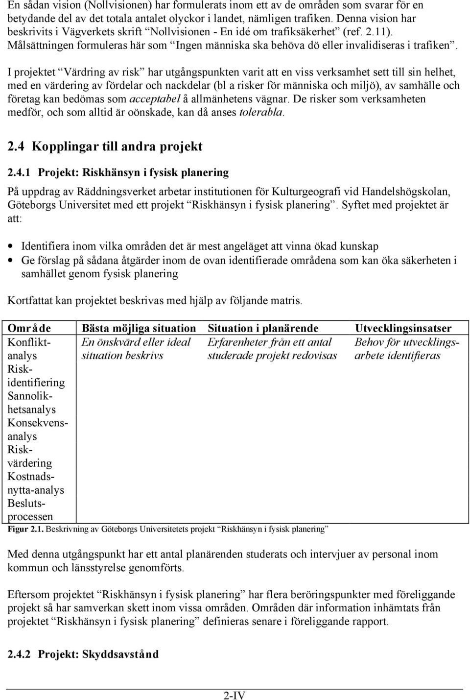 I projektet Värdring av risk har utgångspunkten varit att en viss verksamhet sett till sin helhet, med en värdering av fördelar och nackdelar (bl a risker för människa och miljö), av samhälle och