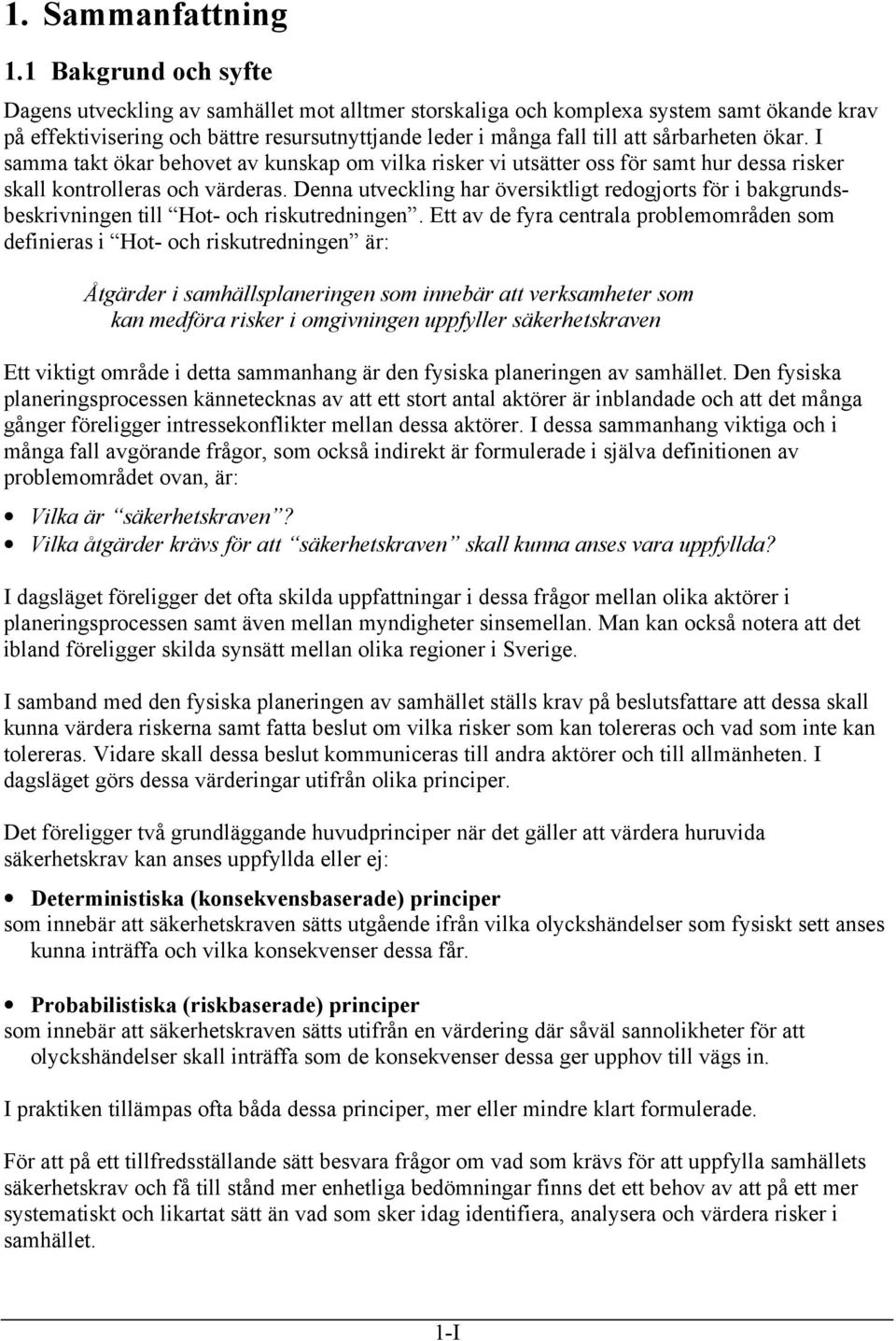 sårbarheten ökar. I samma takt ökar behovet av kunskap om vilka risker vi utsätter oss för samt hur dessa risker skall kontrolleras och värderas.