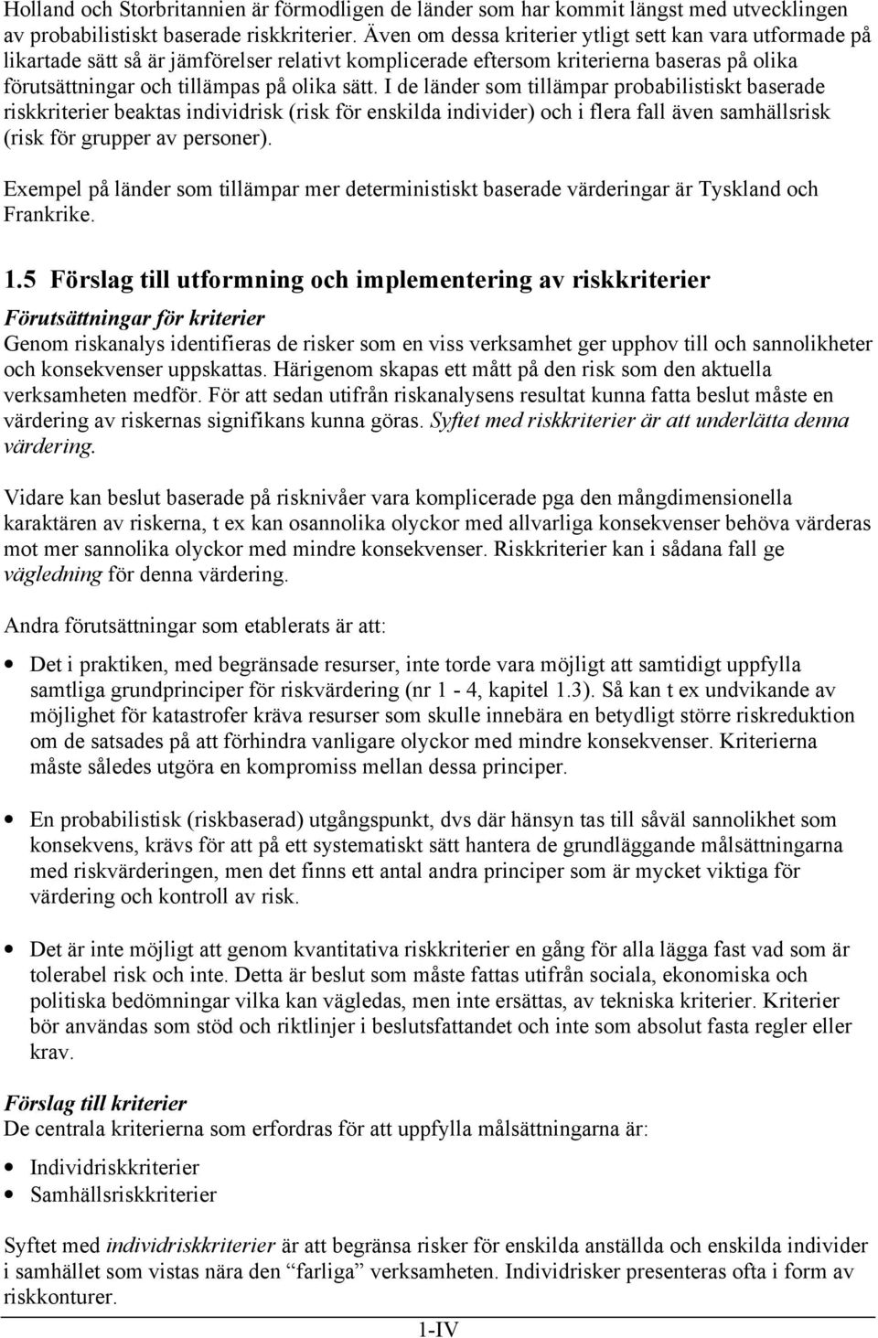 I de länder som tillämpar probabilistiskt baserade riskkriterier beaktas individrisk (risk för enskilda individer) och i flera fall även samhällsrisk (risk för grupper av personer).