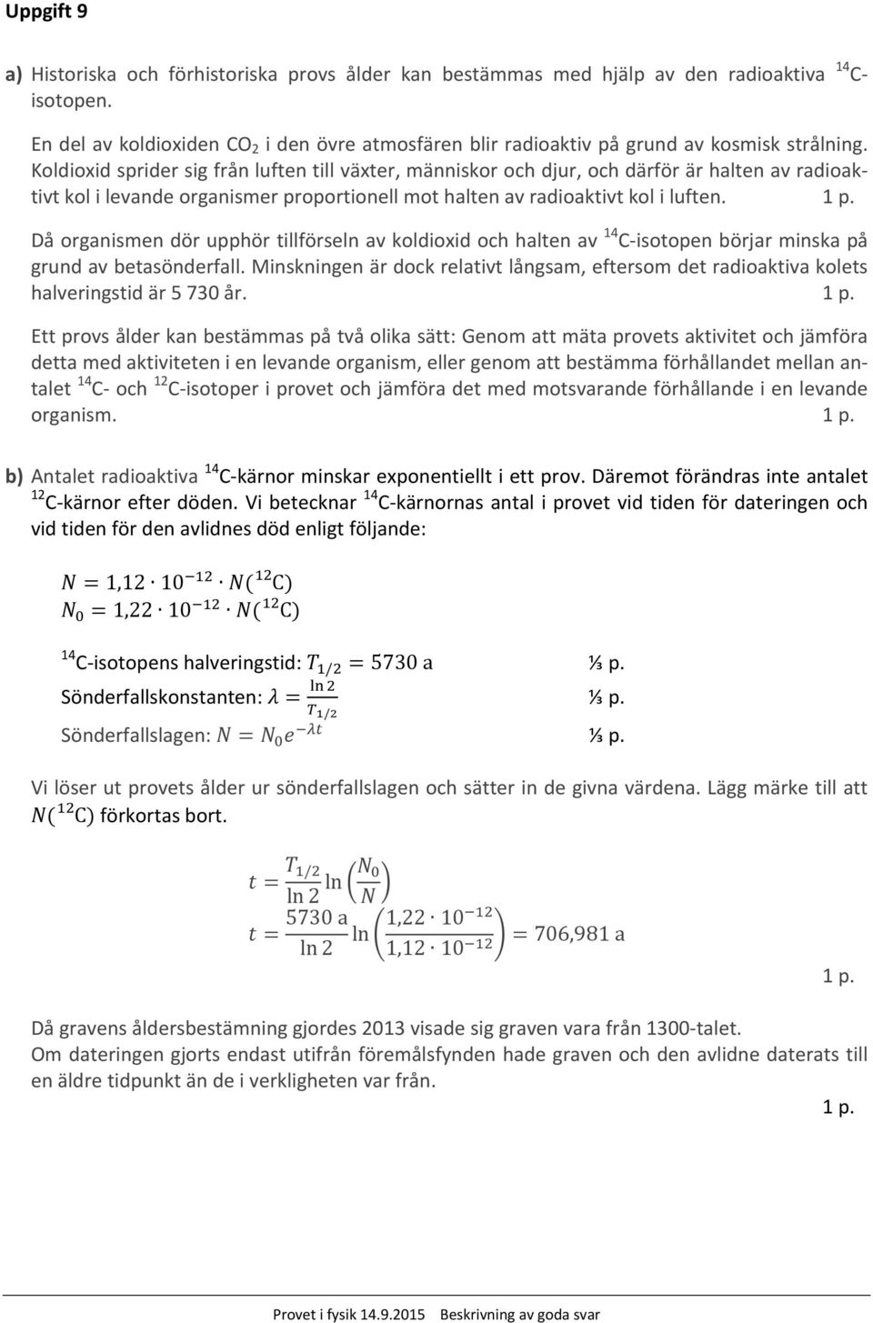 Koldioxid sprider sig från luften till växter, människor och djur, och därför är halten av radioaktivt kol i levande organismer proportionell mot halten av radioaktivt kol i luften.