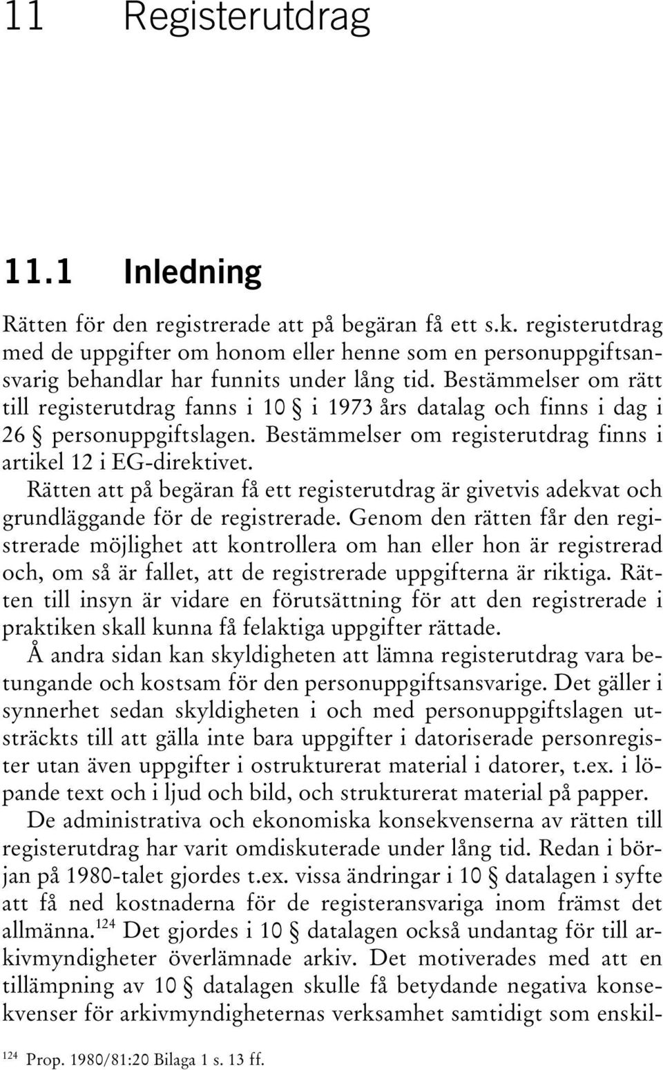 Bestämmelser om rätt till registerutdrag fanns i 10 i 1973 års datalag och finns i dag i 26 personuppgiftslagen. Bestämmelser om registerutdrag finns i artikel 12 i EG-direktivet.